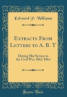 Image for Extracts From Letters to A. B. T: During His Service in the Civil War 1862-1864 (Classic Reprint)