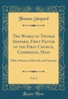 Image for The Works of Thomas Shepard, First Pastor of the First Church, Cambridge, Mass, Vol. 2: With a Memoir of His Life and Character (Classic Reprint)
