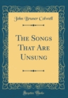 Image for The Songs That Are Unsung (Classic Reprint)