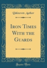 Image for Iron Times With the Guards (Classic Reprint)