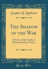 Image for The Shadow of the War: A Story of the South in Reconstruction Times (Classic Reprint)