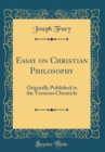 Image for Essay on Christian Philosophy: Originally Published in the Vermont Chronicle (Classic Reprint)