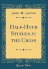 Image for Half-Hour Studies at the Cross (Classic Reprint)