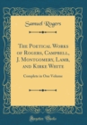Image for The Poetical Works of Rogers, Campbell, J. Montgomery, Lamb, and Kirke White: Complete in One Volume (Classic Reprint)