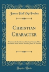 Image for Christian Character: A Sermon by the Rector of Calvary Church After the Death of the Senior Warder, James W. Brown (Classic Reprint)