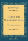 Image for Under the Southern Cross: A War Drama in Four Acts (Classic Reprint)