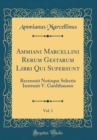 Image for Ammiani Marcellini Rerum Gestarum Libri Qui Supersunt, Vol. 1: Recensuit Notisque Selectis Instruxit V. Gardthausen (Classic Reprint)