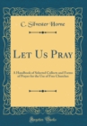 Image for Let Us Pray: A Handbook of Selected Collects and Forms of Prayer for the Use of Free Churches (Classic Reprint)