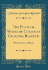 Image for The Poetical Works of Christina Georgina Rossetti: With Memoir and Notes (Classic Reprint)