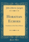 Image for Horatian Echoes: Translations of the Odes of Horace (Classic Reprint)
