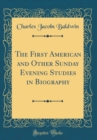 Image for The First American and Other Sunday Evening Studies in Biography (Classic Reprint)