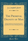 Image for The Primeval Dignity of Man: An Address Introductory to a Course of Lectures on Human Physiology, Delivered at the Toland Medical College, by J. Campbell Shorb, M. D., Professor of Physiology; June 4t
