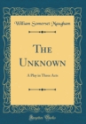 Image for The Unknown: A Play in Three Acts (Classic Reprint)