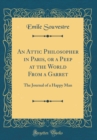 Image for An Attic Philosopher in Paris, or a Peep at the World From a Garret: The Journal of a Happy Man (Classic Reprint)