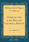 Image for Poems by the Late William Caldwell Roscoe (Classic Reprint)