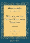 Image for Wallace, or the Days of Scotland&#39;s Thraldom, Vol. 1 of 2: A Romance (Classic Reprint)