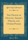 Image for The Death of Oenone, Akbar&#39;s Dream, and Other Poems (Classic Reprint)