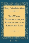 Image for The White Brunswickers, or Reminiscences of Schoolboy Life (Classic Reprint)