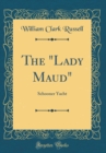 Image for The &quot;Lady Maud&quot;: Schooner Yacht (Classic Reprint)