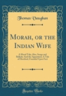 Image for Morah, or the Indian Wife: A Moral Tale; Also, Songs and Ballads; And the Apparition; A Tale of Hereford, Founded Upon Fact (Classic Reprint)