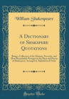 Image for A Dictionary of Shakspere Quotations: Being a Collection of the Maxims, Proverbs, and Most Remarkable Passages in the Plays and Poems of Shakespere; Arranged in Alphabetical Order (Classic Reprint)