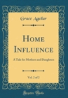 Image for Home Influence, Vol. 2 of 2: A Tale for Mothers and Daughters (Classic Reprint)