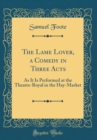 Image for The Lame Lover, a Comedy in Three Acts: As It Is Performed at the Theatre-Royal in the Hay-Market (Classic Reprint)
