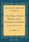 Image for The Well-Timed Dream, And, Katharine Seward: Interspersed With Other Pieces (Classic Reprint)