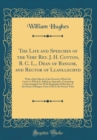 Image for The Life and Speeches of the Very Rev. J. H. Cotton, B. C. L., Dean of Bangor, and Rector of Llanllechyd: With a Brief Sketch of the Period in Which He Lived, to Which Is Added an Appendix, Containing