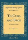 Image for To Cuba and Back: A Vacation Voyage (Classic Reprint)