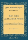 Image for Rev. John Alexander Roche: Autobiography and Sermons Together With the Expressions Elicited by His Death (Classic Reprint)