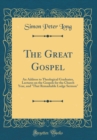 Image for The Great Gospel: An Address to Theological Graduates, Lectures on the Gospels for the Church Year, and &quot;That Remarkable Lodge Sermon&quot; (Classic Reprint)