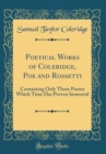 Image for Poetical Works of Coleridge, Poe and Rossetti: Containing Only Those Poems Which Time Has Proven Immortal (Classic Reprint)