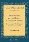 Image for Monachism in the Roman Catholic Church: Three Sermons for the People, Delivered During May, 1884, in Roseville Methodist Episcopal Church, Newark, N. J (Classic Reprint)