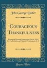 Image for Courageous Thankfulness: Twentieth Pastoral Anniversary, July 4, 1869, St. Paul&#39;s Lutheran Church, Washington, D. C (Classic Reprint)