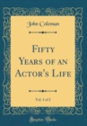 Image for Fifty Years of an Actor&#39;s Life, Vol. 1 of 2 (Classic Reprint)