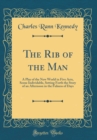 Image for The Rib of the Man: A Play of the New World in Five Acts, Scene Individable, Setting Forth the Story of an Afternoon in the Fulness of Days (Classic Reprint)
