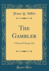 Image for The Gambler: A Story of Chicago Life (Classic Reprint)