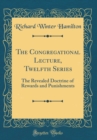 Image for The Congregational Lecture, Twelfth Series: The Revealed Doctrine of Rewards and Punishments (Classic Reprint)