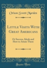 Image for Little Visits With Great Americans: Or Success, Ideals and How to Attain Them (Classic Reprint)