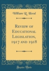Image for Review of Educational Legislation, 1917 and 1918 (Classic Reprint)