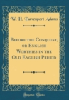 Image for Before the Conquest, or English Worthies in the Old English Period (Classic Reprint)