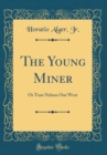 Image for The Young Miner: Or Tom Nelson Out West (Classic Reprint)