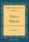 Image for Daily Bread: The Garret and Other Dramatic Poems (Classic Reprint)