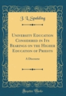 Image for University Education Considered in Its Bearings on the Higher Education of Priests: A Discourse (Classic Reprint)