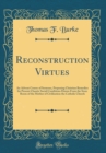 Image for Reconstruction Virtues: An Advent Course of Sermons, Proposing Christian Remedies for Present Chaotic Social Conditions Drawn From the Store Room of the Mother of Civilization the Catholic Church (Cla