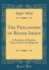 Image for The Philosophy of Roger Imhof: A Brochure of Orphics, Epics, Poems and Epigrams (Classic Reprint)