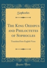 Image for The King Oedipus and Philoctetes of Sophocles: Translated Into English Verse (Classic Reprint)