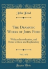 Image for The Dramatic Works of John Ford, Vol. 2 of 2: With an Introduction, and Notes Critical and Explanatory (Classic Reprint)