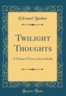 Image for Twilight Thoughts: A Volume of Verse in Seven Books (Classic Reprint)